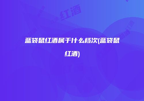 蓝袋鼠红酒属于什么档次(蓝袋鼠红酒)
