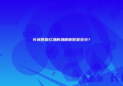 长城四星红酒的酒精度数是多少？