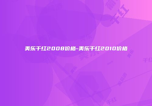 美乐干红2008价格-美乐干红2010价格