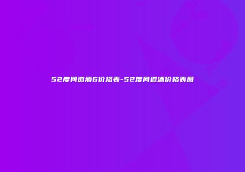 52度问道酒6价格表-52度问道酒价格表图