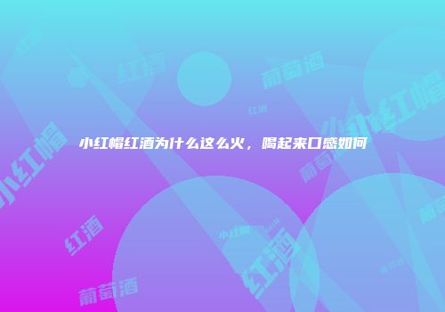 小红帽红酒为什么这么火，喝起来口感如何