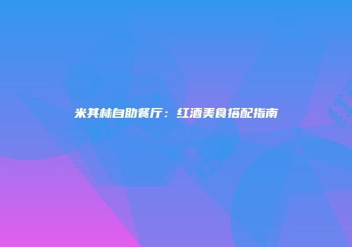 米其林自助餐厅：红酒美食搭配指南