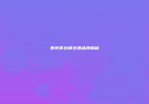 贵州茅台镇坊酒品牌探秘
