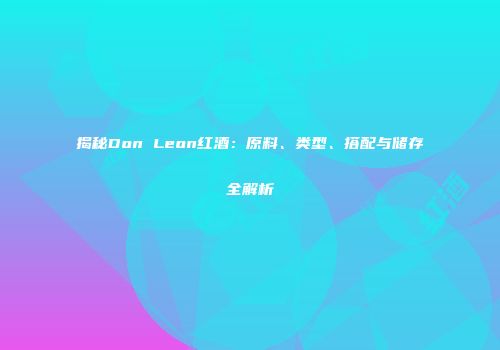 揭秘Don Leon红酒：原料、类型、搭配与储存全解析
