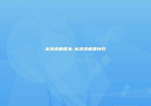 米酒酒曲糯米-米酒酒曲哪种好