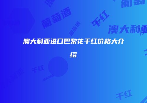 澳大利亚进口巴黎花干红价格大介绍