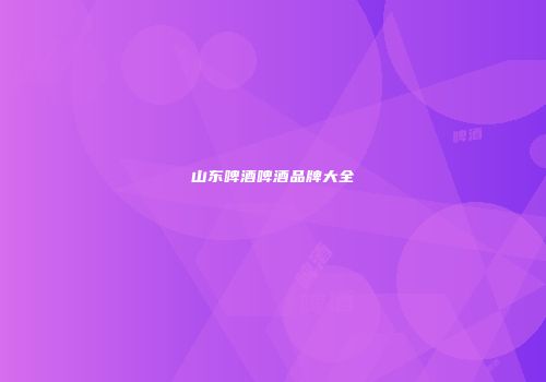 山东啤酒啤酒品牌大全