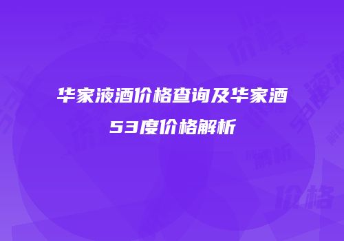 华家液酒价格查询及华家酒53度价格解析