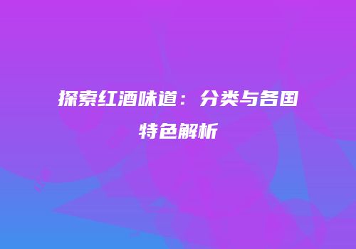 探索红酒味道：分类与各国特色解析