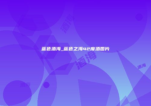 蓝色酒海_蓝色之海42度酒图片