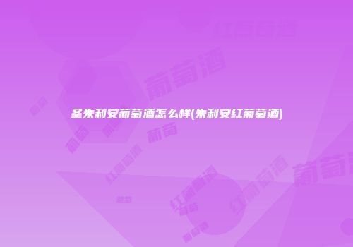圣朱利安葡萄酒怎么样(朱利安红葡萄酒)