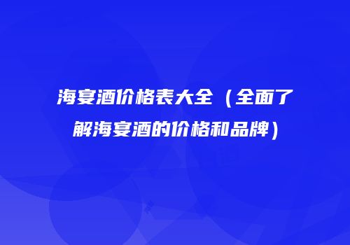 海宴酒价格表大全（全面了解海宴酒的价格和品牌）