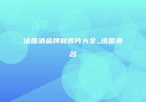 法国酒品牌和图片大全_法国酒名