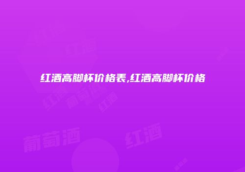 红酒高脚杯价格表,红酒高脚杯价格