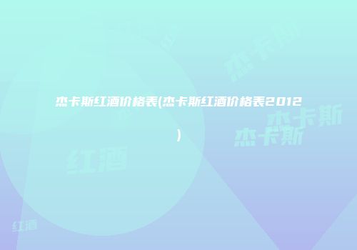 杰卡斯红酒价格表(杰卡斯红酒价格表2012)