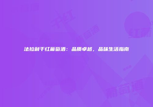 法拉利干红葡萄酒：品质卓越，品味生活指南