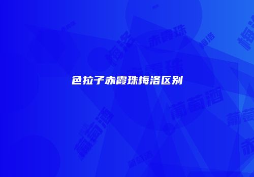色拉子赤霞珠梅洛区别