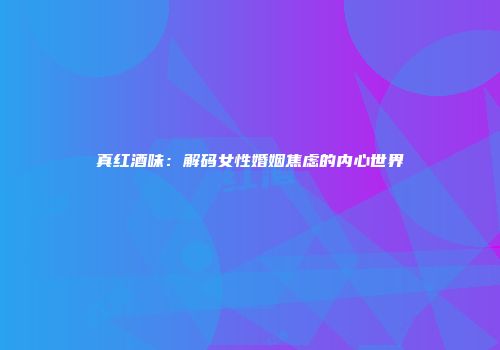 真红酒味：解码女性婚姻焦虑的内心世界