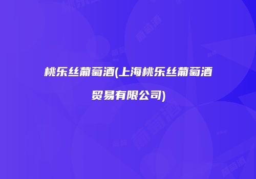 桃乐丝葡萄酒(上海桃乐丝葡萄酒贸易有限公司)