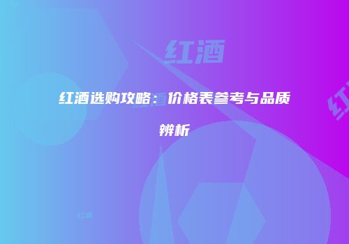 红酒选购攻略：价格表参考与品质辨析