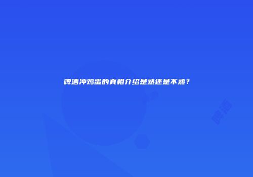 啤酒冲鸡蛋的真相介绍是熟还是不熟？