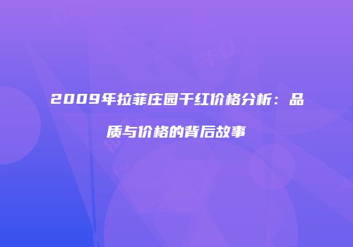 2009年拉菲庄园干红价格分析：品质与价格的背后故事
