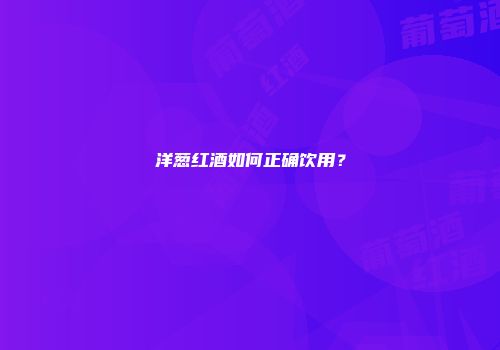 洋葱红酒如何正确饮用？