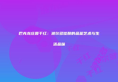 巴克龙庄园干红：波尔多佳酿的品鉴艺术与生活品味
