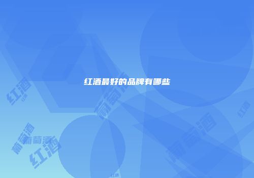 红酒最好的品牌有哪些