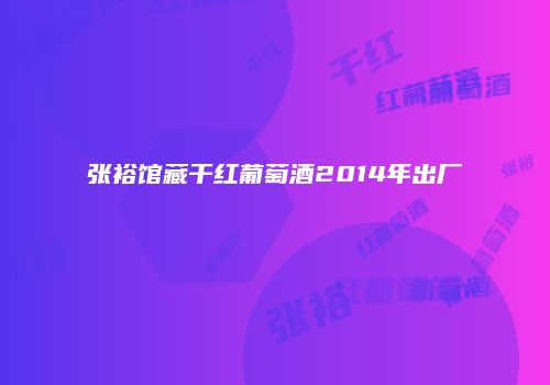 张裕馆藏干红葡萄酒2014年出厂