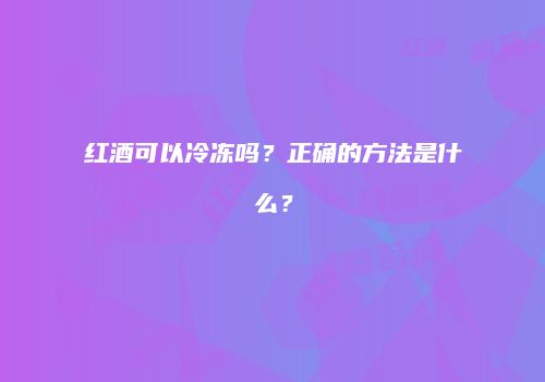 红酒可以冷冻吗？正确的方法是什么？
