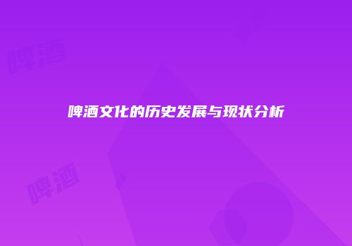 啤酒文化的历史发展与现状分析