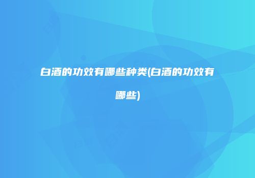 白酒的功效有哪些种类(白酒的功效有哪些)