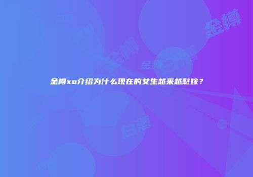 金樽xo介绍为什么现在的女生越来越愁嫁？