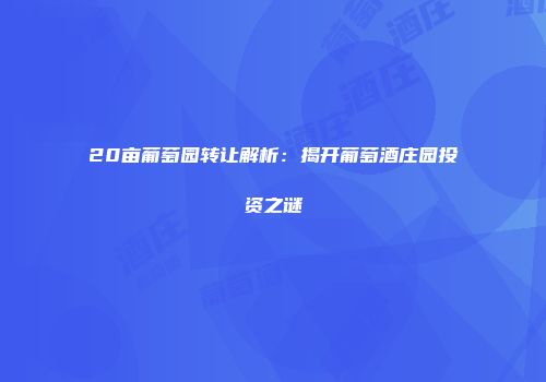 20亩葡萄园转让解析：揭开葡萄酒庄园投资之谜