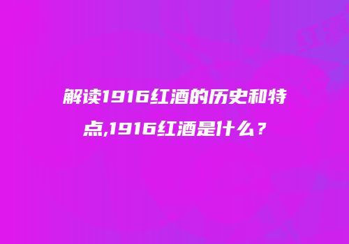 解读1916红酒的历史和特点,1916红酒是什么？