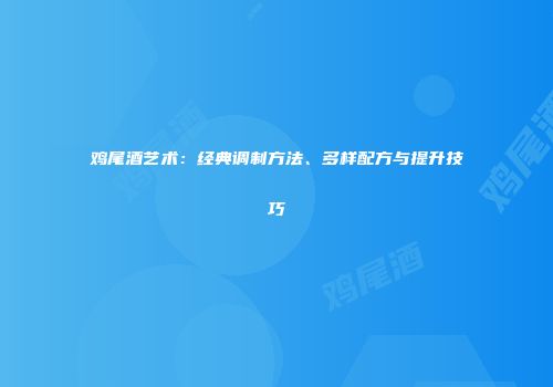 鸡尾酒艺术：经典调制方法、多样配方与提升技巧