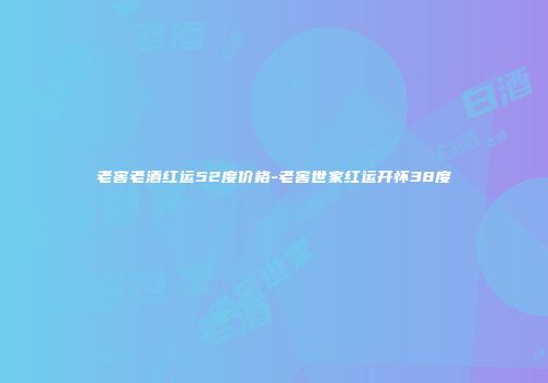 老窖老酒红运52度价格-老窖世家红运开怀38度