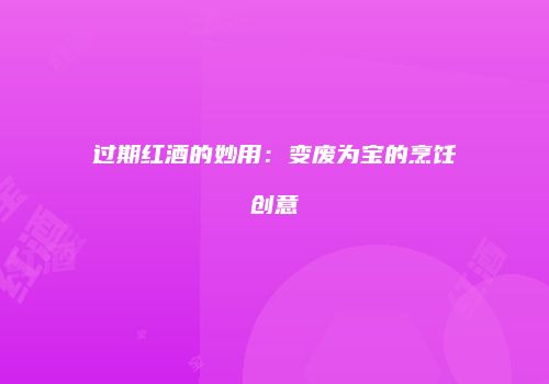 过期红酒的妙用：变废为宝的烹饪创意