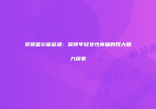 贝莫雷尔葡萄酒：赢得年轻女性青睐的四大魅力因素
