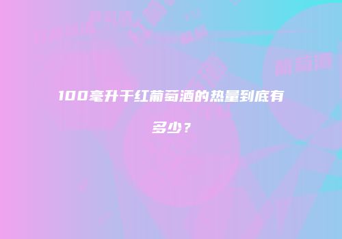 100毫升干红葡萄酒的热量到底有多少？