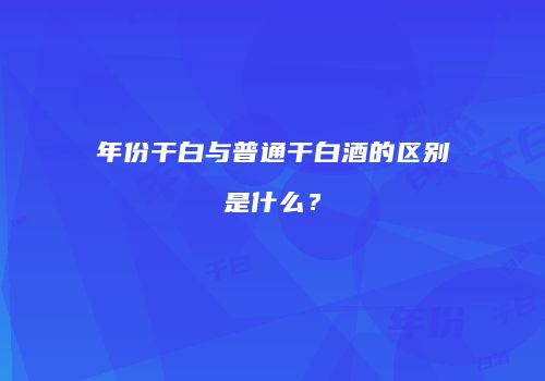 年份干白与普通干白酒的区别是什么？