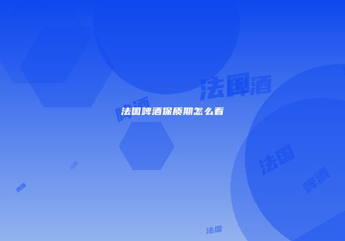 法国啤酒保质期怎么看