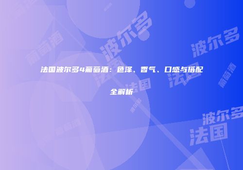 法国波尔多4葡萄酒：色泽、香气、口感与搭配全解析