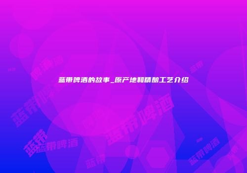 蓝带啤酒的故事_原产地和精酿工艺介绍