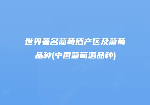 世界著名葡萄酒产区及葡萄品种(中国葡萄酒品种)