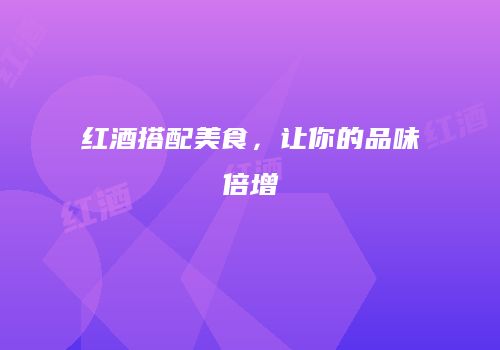 红酒搭配美食，让你的品味倍增
