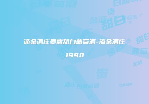 滴金酒庄贵腐甜白葡萄酒-滴金酒庄1990