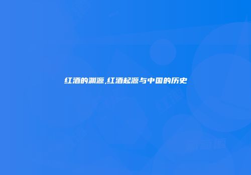 红酒的渊源,红酒起源与中国的历史