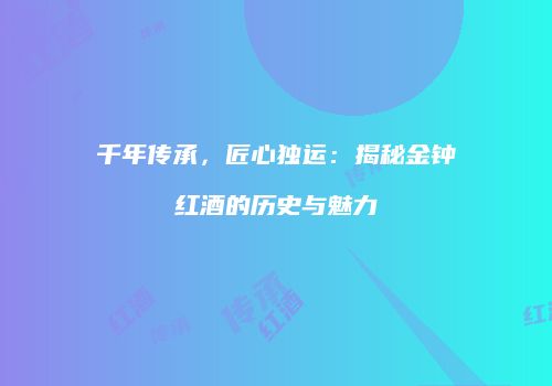 千年传承，匠心独运：揭秘金钟红酒的历史与魅力